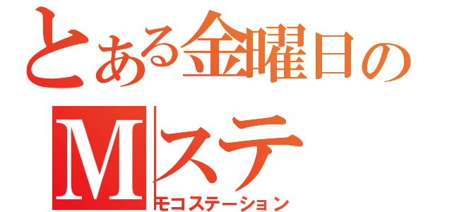 とある金曜日のＭステ（モコステーション）