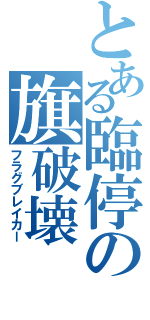 とある臨停の旗破壊（フラグブレイカー）