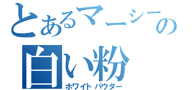 とあるマーシーの白い粉（ホワイトパウダー）