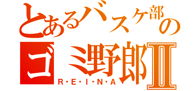 とあるバスケ部のゴミ野郎Ⅱ（Ｒ・Ｅ・Ｉ・Ｎ・Ａ）