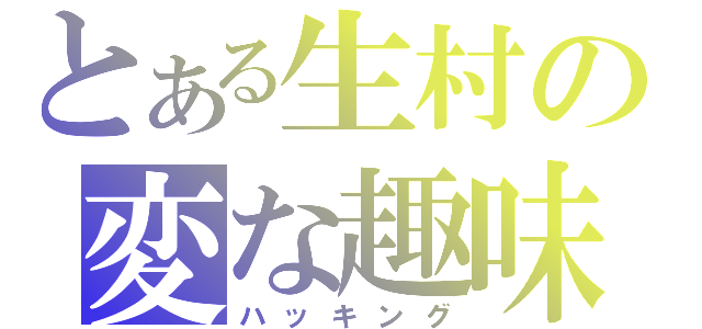 とある生村の変な趣味（ハッキング）