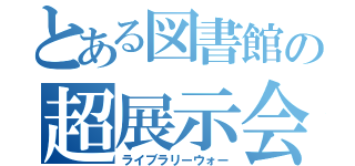 とある図書館の超展示会（ライブラリーウォー）