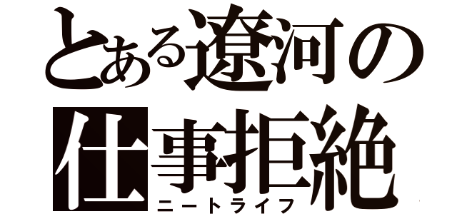 とある遼河の仕事拒絶（ニートライフ）