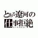 とある遼河の仕事拒絶（ニートライフ）