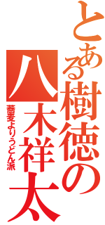 とある樹徳の八木祥太郎（蕎麦よりうどん派）