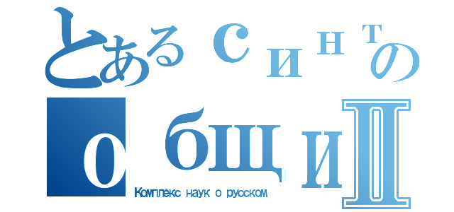 とあるсинтетическимиのобщийⅡ（Комплекс наук о русском）