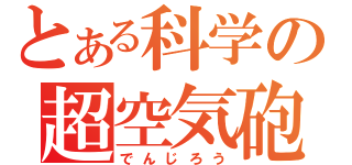 とある科学の超空気砲（でんじろう）