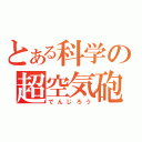 とある科学の超空気砲（でんじろう）