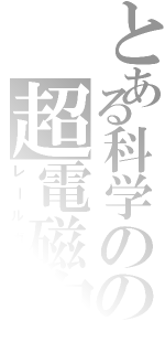 とある科学のの超電磁砲（レールガン）