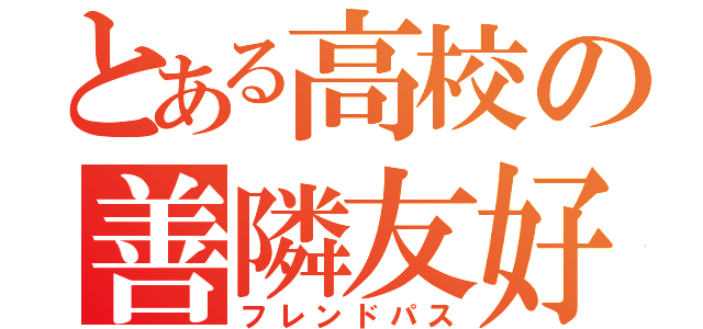 とある高校の善隣友好（フレンドパス）