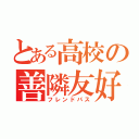 とある高校の善隣友好（フレンドパス）