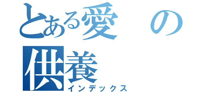 とある愛の供養（インデックス）