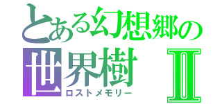 とある幻想郷の世界樹Ⅱ（ロストメモリー）