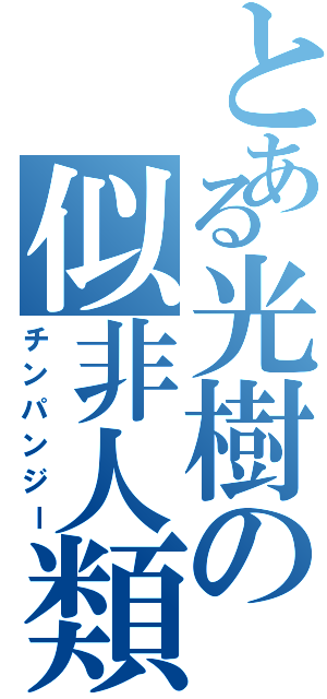 とある光樹の似非人類（チンパンジー）