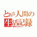 とある人間の生活記録（真面目に生きるで！）