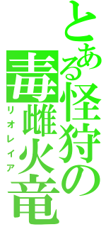 とある怪狩の毒雌火竜（リオレイア）