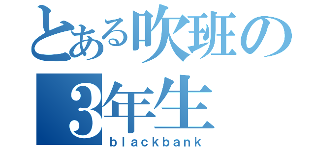 とある吹班の３年生（ｂｌａｃｋｂａｎｋ）