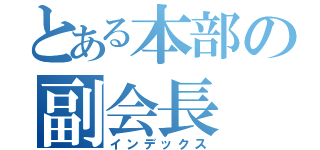 とある本部の副会長（インデックス）