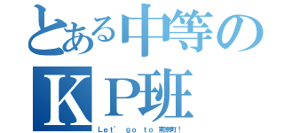 とある中等のＫＰ班（Ｌｅｔ’ ｇｏ ｔｏ 南京町！）