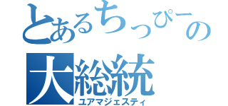 とあるちっぴーの大総統（ユアマジェスティ）