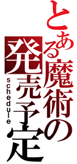 とある魔術の発売予定（ｓｃｈｅｄｕｌｅ）