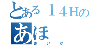 とある１４Ｈのあほ（さいか）