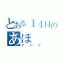 とある１４Ｈのあほ（さいか）