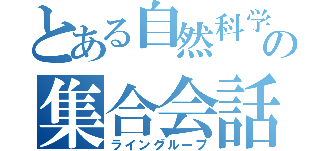 とある自然科学部の集合会話（ライングループ）