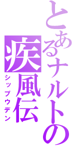 とあるナルトの疾風伝（シップウデン）