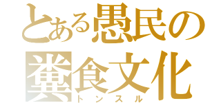 とある愚民の糞食文化（トンスル）