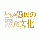 とある愚民の糞食文化（トンスル）