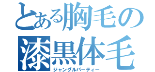 とある胸毛の漆黒体毛（ジャングルパーティー）