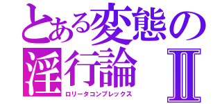 とある変態の淫行論Ⅱ（ロリータコンプレックス）