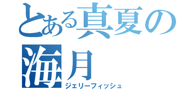 とある真夏の海月（ジェリーフィッシュ）