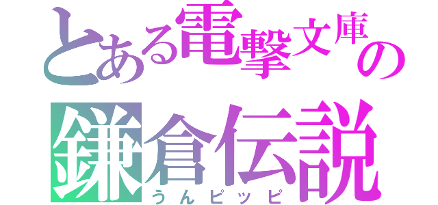 とある電撃文庫の鎌倉伝説（うんピッピ）