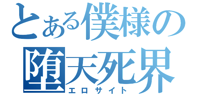 とある僕様の堕天死界（エロサイト）