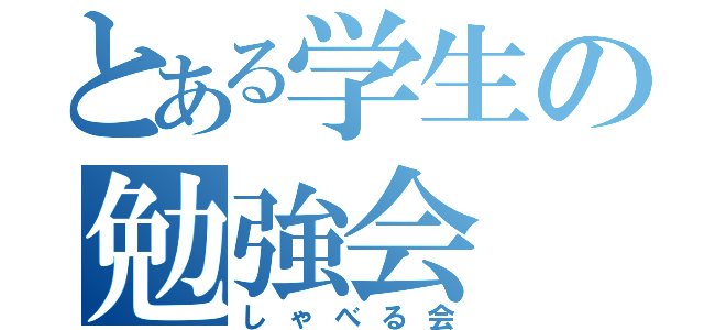 とある学生の勉強会（しゃべる会）