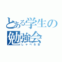 とある学生の勉強会（しゃべる会）