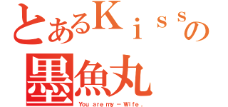 とあるＫｉｓｓの墨魚丸（Ｙｏｕ ａｒｅ ｍｙ － Ｗｉｆｅ ，）