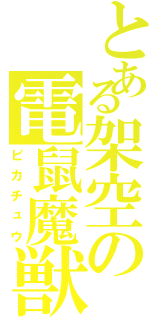 とある架空の電鼠魔獣（ピカチュウ）