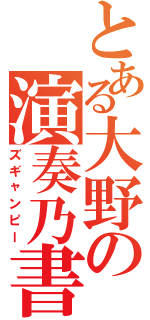 とある大野の演奏乃書（ズギャンピー）