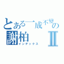 とある一成不變の謝柏Ⅱ（インデックス）