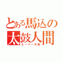 とある馬込の太鼓人間（スーパー代配）