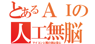 とあるＡＩの人工無脳（マイコンと鰯の頭は信心）