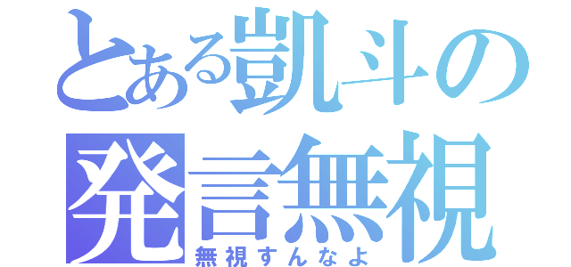 とある凱斗の発言無視（無視すんなよ）