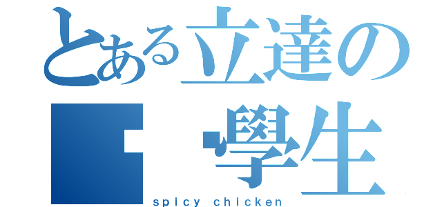 とある立達の垃圾學生（ｓｐｉｃｙ ｃｈｉｃｋｅｎ）