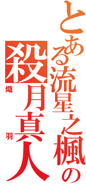 とある流星之楓の殺月真人（熾羽）