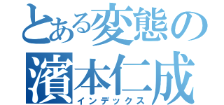 とある変態の濱本仁成（インデックス）