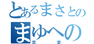 とあるまさとのまゆへの（恋愛）