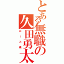 とある無職の久田勇太（にーと魂）